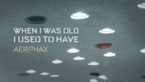 AERPHAX - When I was old I used to have